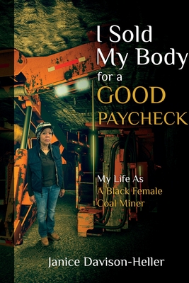 I Sold My Body For A Good Paycheck: My Life As A Black Female Coal Miner - Janice Heller