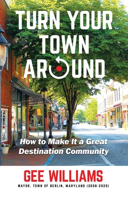Turn Your Town Around: How to Make It a Great Destination Community - Gee Williams