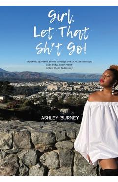 Poza produsului Girl, Let That Sh*t Go!: Empowering Women to Get Through Toxic Relationships, Take Back Their Power & Own Their Badassery - Ashley Burney