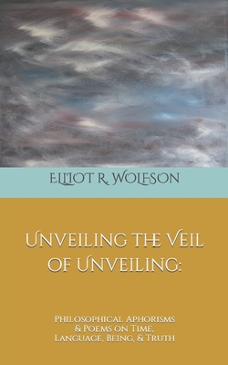 Unveiling the Veil of Unveiling: Philosophical Aphorisms & Poems on Time, Language, Being, & Truth - Aubrey L. Glazer