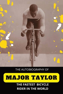 The Fastest Bicycle Rider In The World: The Story of a Colored Boy's Indomitable Courage and Success Against Great Odds - Major Taylor