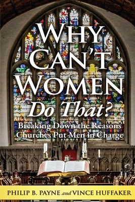 Why Can't Women Do That?: Breaking Down the Reasons Churches Put Men in Charge - Philip B. Payne