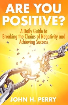 Coperta cărții 'Are You Positive?: A Daily Guide to Breaking the Chains of Negativity and Achieving Success - John H. Perry'