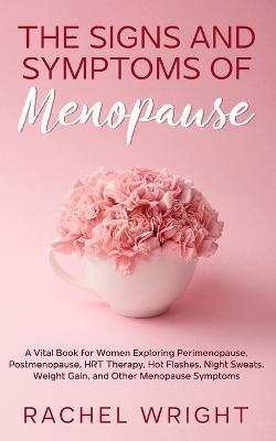 The Signs and Symptoms of Menopause: A Vital Book for Women Exploring Perimenopause, Postmenopause, HRT Therapy, Hot Flashes, Night Sweats, Weight Gai - Rachel Wright