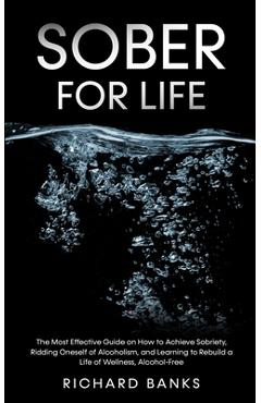 Poza produsului Sober for Life: The Most Effective Guide on How to Achieve Sobriety, Ridding Oneself of Alcoholism, and Learning to Rebuild a Life of - Richard Banks