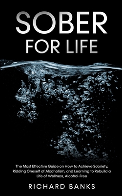 Sober for Life: The Most Effective Guide on How to Achieve Sobriety, Ridding Oneself of Alcoholism, and Learning to Rebuild a Life of - Richard Banks