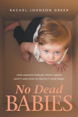 No Dead Babies: How Amazon Pursued Profit Above Safety and How to Protect Your Family - Rachel Johnson Greer