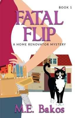 Fatal Flip: A Home Renovator Mystery - M. E. Bakos