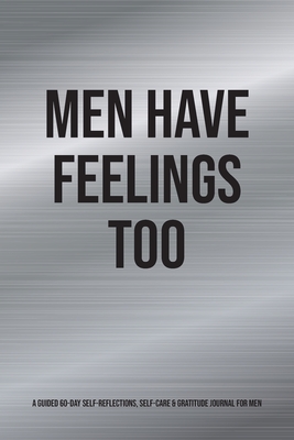 Men Have Feelings Too: A Guided 60-Day Self-Reflections, Self-Care & Gratitude Journal for Men - Kinyatta Gray