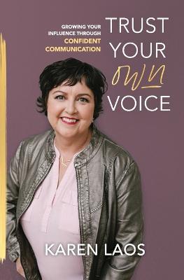 Coperta cărții 'Trust Your Own Voice: Growing Your Influence Through Confident Communication - Karen Laos'