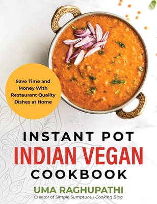 Instant Pot Indian Vegan Cookbook: Save Time and Money with Restaurant Quality Dishes at Home - Raghupathi