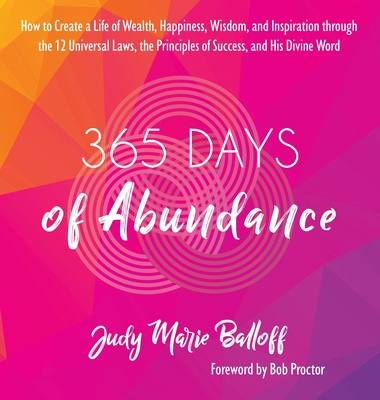 365 Days of Abundance: How to Create a Life of Wealth, Happiness, Wisdom, and Inspiration through the 12 Universal Laws, the Principles of Su - Judy Marie Balloff