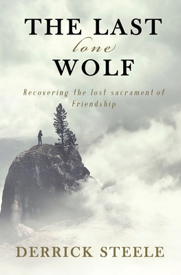 Coperta cărții 'The Last Lone Wolf: Recovering the Lost Sacrament of Friendship - Derrick Steele'