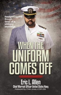 When the Uniform Comes Off: Navigating the Seas of a Military Marriage - Eric L. Allen