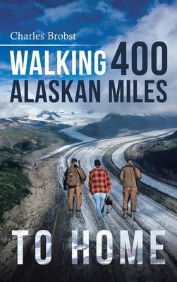 Walking 400 Alaskan Miles to Home - Charles Brobst