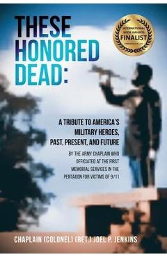 Poza produsului These Honored Dead: A Tribute to America's Military Heroes, Past, Present, and Future - Chaplain (col) (ret ). Joel P. Jenkins