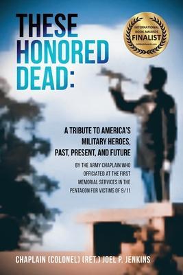 These Honored Dead: A Tribute to America's Military Heroes, Past, Present, and Future - Chaplain (col) (ret ). Joel P. Jenkins