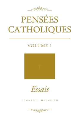 Pensées Catholiques: Volume 1 - Essais - Edward L. Helmrich