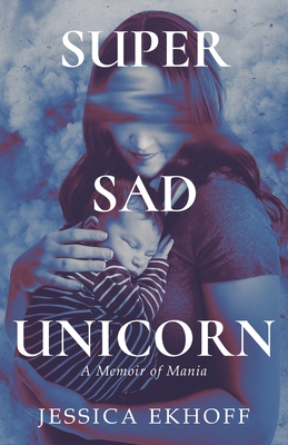 Super Sad Unicorn: A Memoir of Mania - Jessica Ekhoff