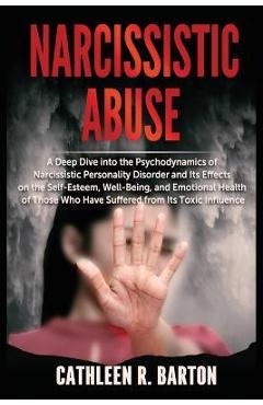 Poza produsului Narcissistic Abuse: A Deep Dive into the Psychodynamics of Narcissistic Personality Disorder and Its Effects on the Self-Esteem, Well-Bein - Cathleen R. Barton