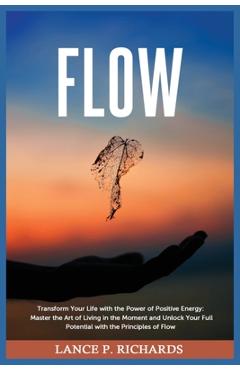 Coperta cărții 'Flow: Transform Your Life with the Power of Positive Energy: Master the Art of Living in the Moment and Unlock Your'