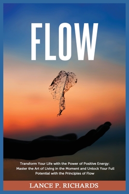 Coperta cărții 'Flow: Transform Your Life with the Power of Positive Energy: Master the Art of Living in the Moment and Unlock Your'