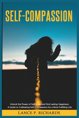 Coperta cărții 'Self-Compassion: Unlock the Power of Self-Love and Find Lasting Happiness: A Guide to Cultivating Self-Compassion for a'