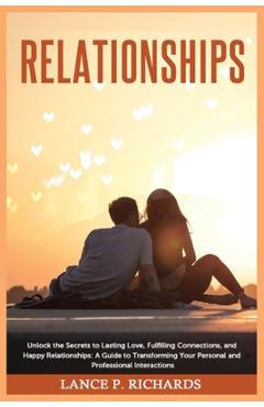 Coperta cărții 'Relationships: Unlock the Secrets to Lasting Love, Fulfilling Connections, and Happy Relationships: A Guide to'