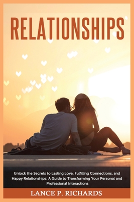 Relationships: Unlock the Secrets to Lasting Love, Fulfilling Connections, and Happy Relationships: A Guide to Transforming Your Pers - Lance P. Richards