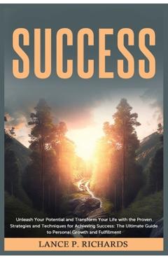 Coperta cărții 'Success: Unleash Your Potential and Transform Your Life with the Proven Strategies and Techniques for Achieving'