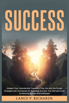 Coperta cărții 'Success: Unleash Your Potential and Transform Your Life with the Proven Strategies and Techniques for Achieving'