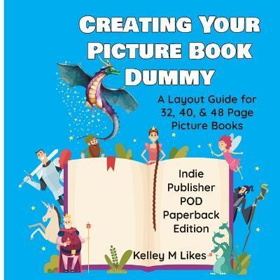 Creating Your Picture Book Dummy: A Layout Guide for 32, 40, & 48 Page Picture Books - Paperback Edition - Kelley M. Likes