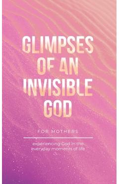 Coperta cărții 'Glimpses of an Invisible God for Mothers: Experiencing God in the Everyday Moments of Life - Vicki Kuyper'