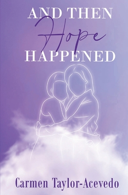 And Then Hope Happened - Carmen Taylor-acevedo