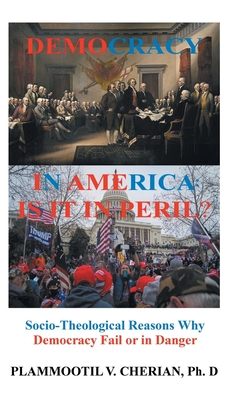 Democracy in America: Is it in Peril?: Socio-Theological Reasons Why Democracies Fail or are in Danger - Plammoottil V. Cherian
