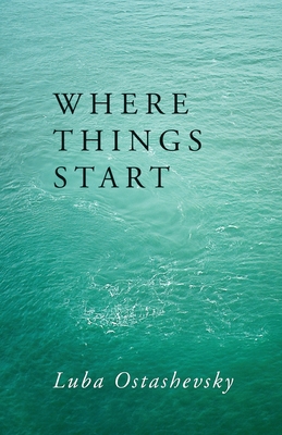 Where Things Start - Luba Ostashevsky