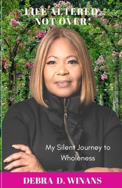 Coperta cărții 'Life Altered, Not Over!: My Silent Journey to Wholeness - Debra D. Winans'