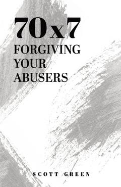 Coperta cărții '70x7: Forgiving Your Abusers - Scott A. Green'