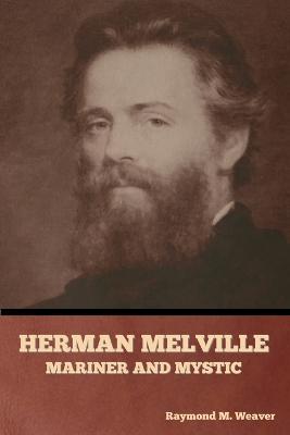 Herman Melville, Mariner and Mystic - Raymond M. Weaver