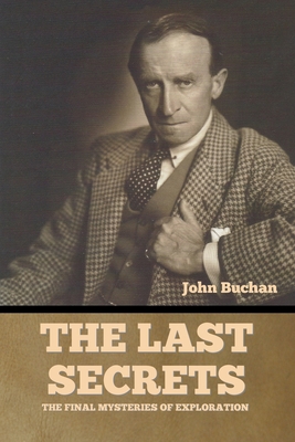 The Last Secrets: The Final Mysteries of Exploration - John Buchan