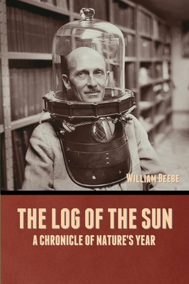 The Log of the Sun: A Chronicle of Nature's Year - William Beebe