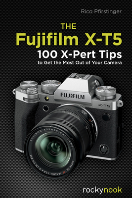 The Fujifilm X-T5: 100 X-Pert Tips to Get the Most Out of Your Camera - Rico Pfirstinger