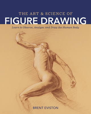 The Art and Science of Figure Drawing: Learn to Observe, Analyze, and Draw the Human Body - Brent Eviston