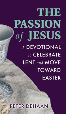 Coperta cărții 'The Passion of Jesus: A Devotional to Celebrate Lent and Move Toward Easter - Peter Dehaan'