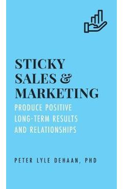 Coperta cărții 'Sticky Sales and Marketing: Produce Positive Long-Term Results and Relationships - Peter Lyle Dehaan'