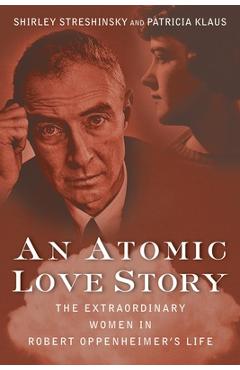 Coperta cărții 'An Atomic Love Story: The Extraordinary Women in Robert Oppenheimer's Life - Shirley Streshinsky'
