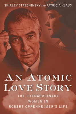 An Atomic Love Story: The Extraordinary Women in Robert Oppenheimer's Life - Shirley Streshinsky