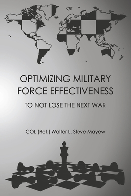 Optimizing Military Force Effectiveness: To Not Lose the Next War - Col Mayew