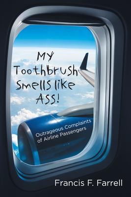 My Toothbrush Smells like Ass!: Outrageous Complaints of Airline Passengers - Francis F. Farrell