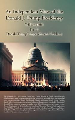 An Independent View of the Donald J. Trump Presidency: Part II Donald Trump's Impeachment Problems - William Smith